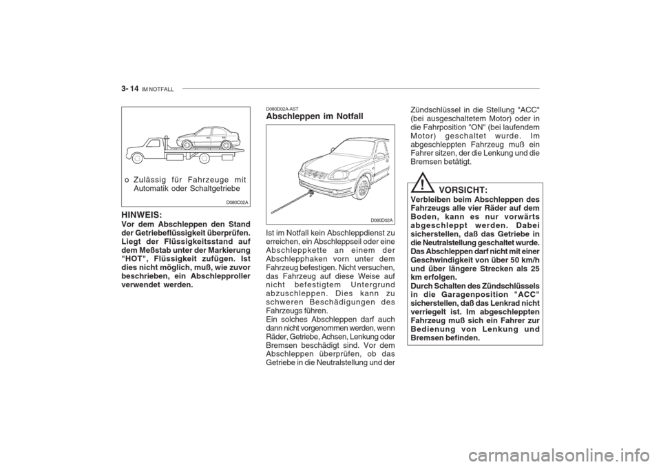 Hyundai Accent 2004 Betriebsanleitung (in German) 3- 14 IM NOTFALL
D080D02A
D080D02A-AST Abschleppen im Notfall
Ist im Notfall kein Abschleppdienst zu erreichen, ein Abschleppseil oder eineAbschleppkette an einem derAbschlepphaken vorn unter demFahr Hyundai Accent 2004 Betriebsanleitung (in German) 3- 14 IM NOTFALL
D080D02A
D080D02A-AST Abschleppen im Notfall
Ist im Notfall kein Abschleppdienst zu erreichen, ein Abschleppseil oder eineAbschleppkette an einem derAbschlepphaken vorn unter demFahr