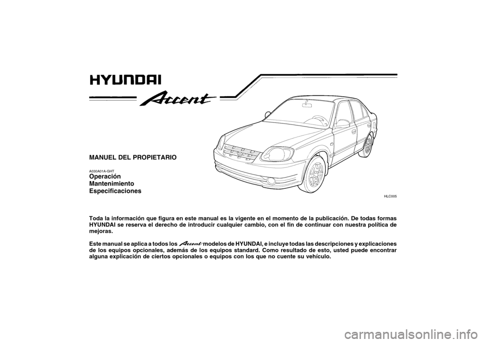 Hyundai Accent 2004  Manual del propietario (in Spanish) MANUEL DEL PROPIETARIO A030A01A-GHT Operación Mantenimiento Especificaciones Toda la información que figura en este manual es la vigente en el momento de la publicación. De todas formas HYUNDAI se 