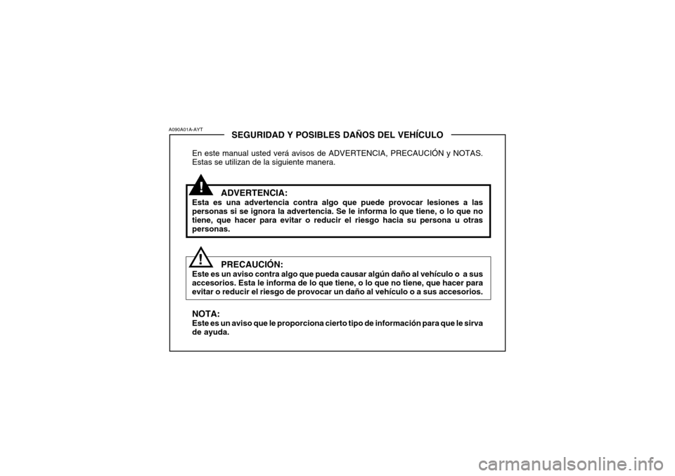 Hyundai Accent 2004  Manual del propietario (in Spanish) !
SEGURIDAD Y POSIBLES DAÑOS DEL VEHÍCULO
En este manual usted verá avisos de ADVERTENCIA, PRECAUCIÓN y NOTAS. Estas se utilizan de la siguiente manera.
ADVERTENCIA:
Esta es una advertencia contra