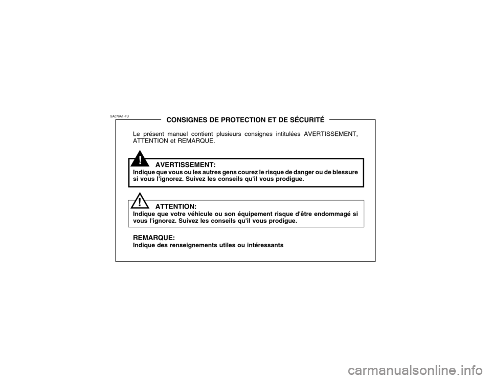 Hyundai Accent 2004  Manuel du propriétaire (in French) !
CONSIGNES DE PROTECTION ET DE SÉCURITÉ
Le présent manuel contient plusieurs consignes intitulées AVERTISSEMENT, ATTENTION et REMARQUE.
AVERTISSEMENT:
Indique que vous ou les autres gens courez l