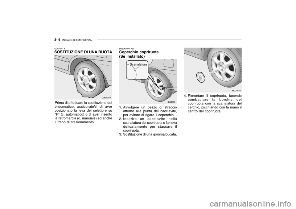 Hyundai Accent 2004  Manuale del proprietario (in Italian) 3- 6  IN CASO DI EMERGENZA
HLC4009
SD070A1-FT SOSTITUZIONE DI UNA RUOTA
Prima di effettuare la sostituzione del
pneumatico, assicurateVi di aver posizionato la leva del selettore su "P" (c. automatico