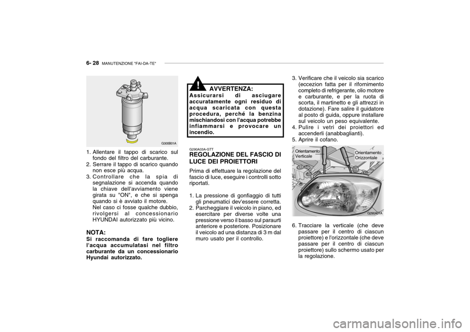 Hyundai Accent 2004 Manuale del proprietario (in Italian) 6- 28 MANUTENZIONE "FAI-DA-TE"
G290A01A
3. Verificare che il veicolo sia scarico
(eccezion fatta per il rifornimento completo di refrigerante, olio motoree carburante, e per la ruota di scorta, il ma Hyundai Accent 2004 Manuale del proprietario (in Italian) 6- 28 MANUTENZIONE "FAI-DA-TE"
G290A01A
3. Verificare che il veicolo sia scarico
(eccezion fatta per il rifornimento completo di refrigerante, olio motoree carburante, e per la ruota di scorta, il ma