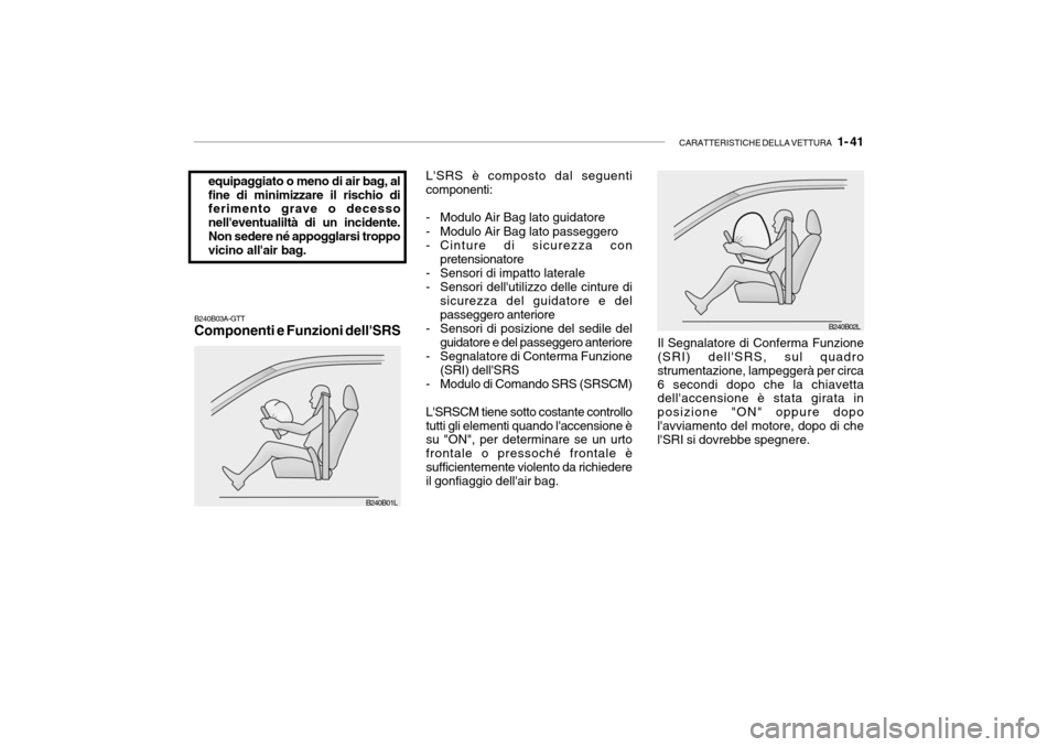 Hyundai Accent 2004 Manuale del proprietario (in Italian) CARATTERISTICHE DELLA VETTURA 1- 41
equipaggiato o meno di air bag, al fine di minimizzare il rischio di ferimento grave o decesso nelleventualiltà di un incidente.Non sedere né appogglarsi tropp Hyundai Accent 2004 Manuale del proprietario (in Italian) CARATTERISTICHE DELLA VETTURA 1- 41
equipaggiato o meno di air bag, al fine di minimizzare il rischio di ferimento grave o decesso nelleventualiltà di un incidente.Non sedere né appogglarsi tropp