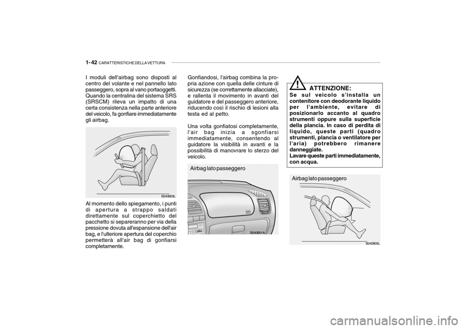 Hyundai Accent 2004 Manuale del proprietario (in Italian) 1- 42 CARATTERISTICHE DELLA VETTURA
B240B01A
B240B05L
ATTENZIONE:
Se sul veicolo sinstalla un contenitore con deodorante liquido per lambiente, evitare di posizionarlo accanto al quadrostrumenti op Hyundai Accent 2004 Manuale del proprietario (in Italian) 1- 42 CARATTERISTICHE DELLA VETTURA
B240B01A
B240B05L
ATTENZIONE:
Se sul veicolo sinstalla un contenitore con deodorante liquido per lambiente, evitare di posizionarlo accanto al quadrostrumenti op