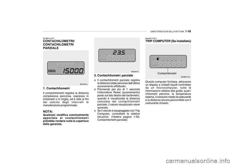 Hyundai Accent 2004 Manuale del proprietario (in Italian) CARATTERISTICHE DELLA VETTURA 1- 55
B310A01A B320A01A
Contachilometri
B400B01A-GTT TRIP COMPUTER (Se installato)
B310B01A-GATCONTACHILOMETRI/ CONTACHILOMETRIPARZIALE 1. Contachilometri Il contachilo Hyundai Accent 2004 Manuale del proprietario (in Italian) CARATTERISTICHE DELLA VETTURA 1- 55
B310A01A B320A01A
Contachilometri
B400B01A-GTT TRIP COMPUTER (Se installato)
B310B01A-GATCONTACHILOMETRI/ CONTACHILOMETRIPARZIALE 1. Contachilometri Il contachilo