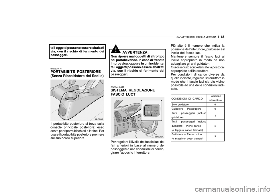 Hyundai Accent 2004 Manuale del proprietario (in Italian) CARATTERISTICHE DELLA VETTURA 1- 65
B340G01S-GTT SISTEMA REGOLAZIONE FASCIO LUCT
B450B01A-ATT PORTABIBITE POSTERIORE (Senza Riscaldatore del Sedile)
Il portabibite posteriore si trova sulla
console Hyundai Accent 2004 Manuale del proprietario (in Italian) CARATTERISTICHE DELLA VETTURA 1- 65
B340G01S-GTT SISTEMA REGOLAZIONE FASCIO LUCT
B450B01A-ATT PORTABIBITE POSTERIORE (Senza Riscaldatore del Sedile)
Il portabibite posteriore si trova sulla
console