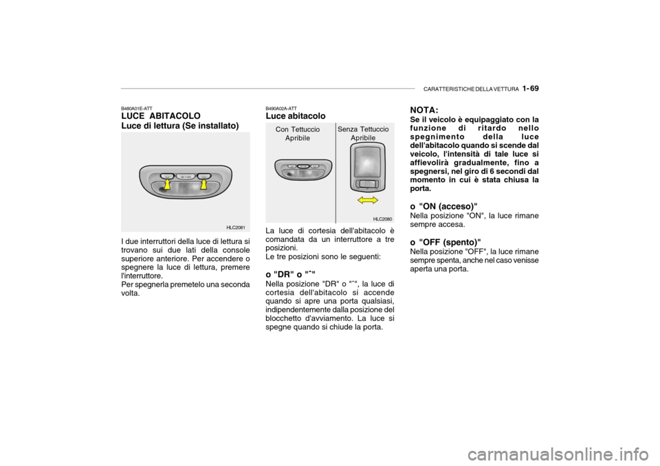 Hyundai Accent 2004 Manuale del proprietario (in Italian) CARATTERISTICHE DELLA VETTURA 1- 69
HLC2080
HLC2081
B480A01E-ATT LUCE ABITACOLO Luce di lettura (Se installato) I due interruttori della luce di lettura si trovano sui due lati della consolesuperior Hyundai Accent 2004 Manuale del proprietario (in Italian) CARATTERISTICHE DELLA VETTURA 1- 69
HLC2080
HLC2081
B480A01E-ATT LUCE ABITACOLO Luce di lettura (Se installato) I due interruttori della luce di lettura si trovano sui due lati della consolesuperior
