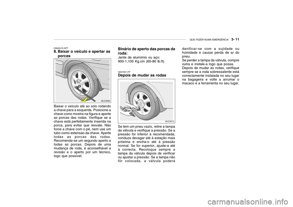 Hyundai Accent 2004 Manual do proprietário (in Portuguese) QUE FAZER NUMA EMERGÊNCIA 3- 11
SD070K1-FP
Depois de mudar as rodas
D060I01E-GPT
8. Baixar o veículo e apertar as
porcas
Baixar o veículo até ao solo rodando a chave para a esquerda. Posicione a Hyundai Accent 2004 Manual do proprietário (in Portuguese) QUE FAZER NUMA EMERGÊNCIA 3- 11
SD070K1-FP
Depois de mudar as rodas
D060I01E-GPT
8. Baixar o veículo e apertar as
porcas
Baixar o veículo até ao solo rodando a chave para a esquerda. Posicione a