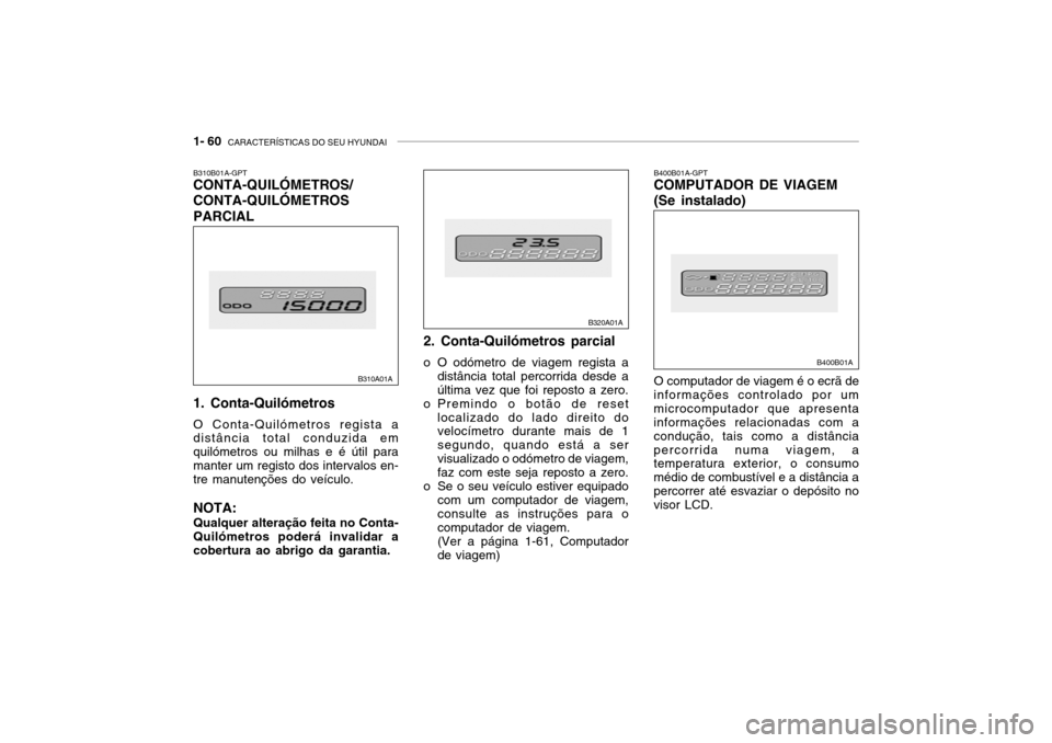 Hyundai Accent 2004 Manual do proprietário (in Portuguese) 1- 60 CARACTERÍSTICAS DO SEU HYUNDAI
O computador de viagem é o ecrã de
informações controlado por um microcomputador que apresenta informações relacionadas com a condução, tais como a dist Hyundai Accent 2004 Manual do proprietário (in Portuguese) 1- 60 CARACTERÍSTICAS DO SEU HYUNDAI
O computador de viagem é o ecrã de
informações controlado por um microcomputador que apresenta informações relacionadas com a condução, tais como a dist