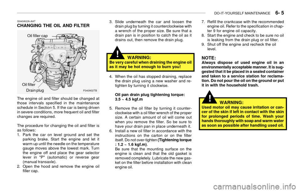 Hyundai Accent 2003 Owners Manual DO-IT-YOURSELF MAINTENANCE 6- 5
!
G040A02A-AATCHANGING THE OIL AND FILTER3. Slide underneath the car and loosen the
drain plug by turning it counterclockwise with
a wrench of the proper size. Be su Hyundai Accent 2003 Owners Manual DO-IT-YOURSELF MAINTENANCE 6- 5
!
G040A02A-AATCHANGING THE OIL AND FILTER3. Slide underneath the car and loosen the
drain plug by turning it counterclockwise with
a wrench of the proper size. Be su