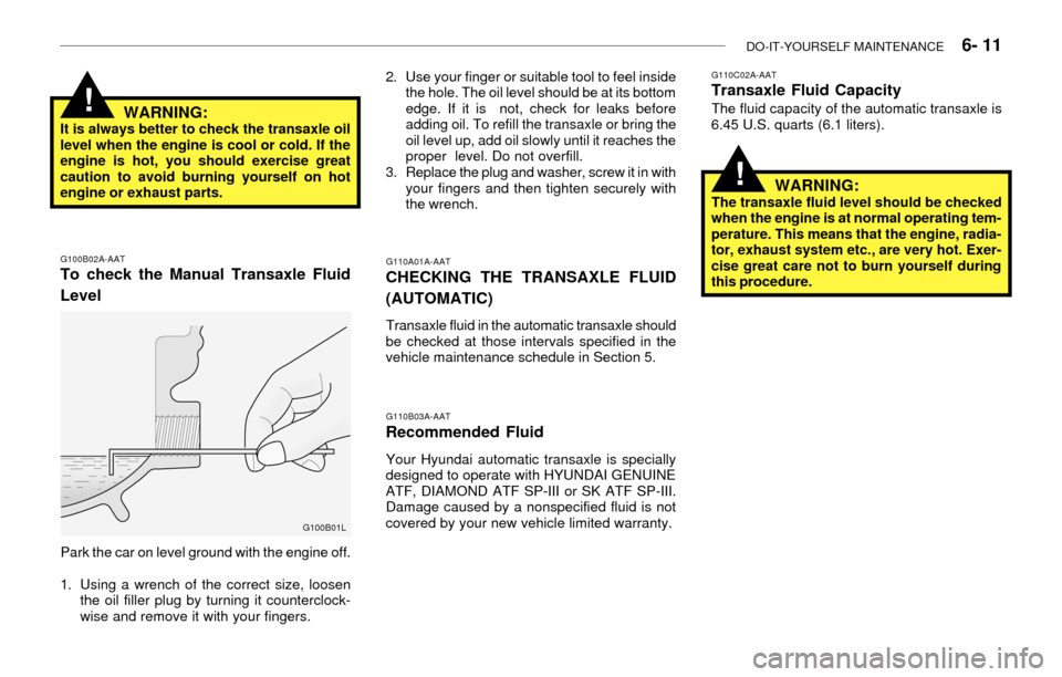 Hyundai Accent 2003 Owners Manual DO-IT-YOURSELF MAINTENANCE 6- 11
G100B02A-AATTo check the Manual Transaxle Fluid
Level
Park the car on level ground with the engine off.
1. Using a wrench of the correct size, loosen
the oil filler Hyundai Accent 2003 Owners Manual DO-IT-YOURSELF MAINTENANCE 6- 11
G100B02A-AATTo check the Manual Transaxle Fluid
Level
Park the car on level ground with the engine off.
1. Using a wrench of the correct size, loosen
the oil filler