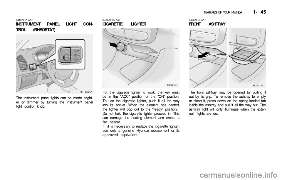 Hyundai Accent 2003 Owners Manual FEATURES OF YOUR HYUNDAI 1- 45
B410A01A-AAT
INSTRUMENT PANEL LIGHT CON-
TROL (RHEOSTAT)
The instrument panel lights can be made bright-
er or dimmer by turning the instrument panel
light control kno Hyundai Accent 2003 Owners Manual FEATURES OF YOUR HYUNDAI 1- 45
B410A01A-AAT
INSTRUMENT PANEL LIGHT CON-
TROL (RHEOSTAT)
The instrument panel lights can be made bright-
er or dimmer by turning the instrument panel
light control kno