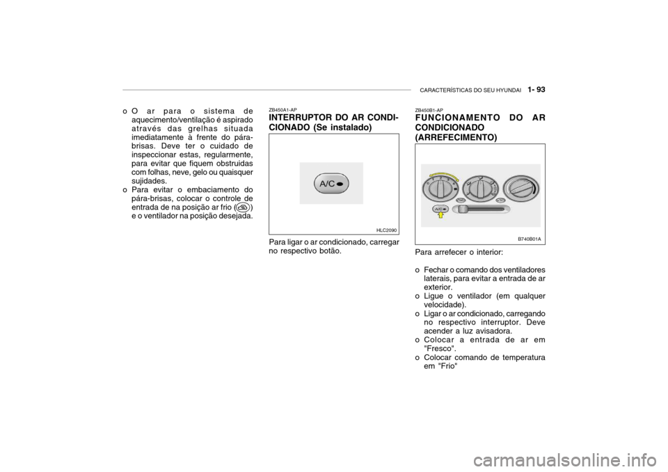 Hyundai Accent 2003  Manual do proprietário (in Portuguese) CARACTERÍSTICAS DO SEU HYUNDAI   1- 93
ZB450A1-AP INTERRUPTOR DO AR CONDI- CIONADO (Se instalado)
Para arrefecer o interior: 
o Fechar o comando dos ventiladoreslaterais, para evitar a entrada de ar 