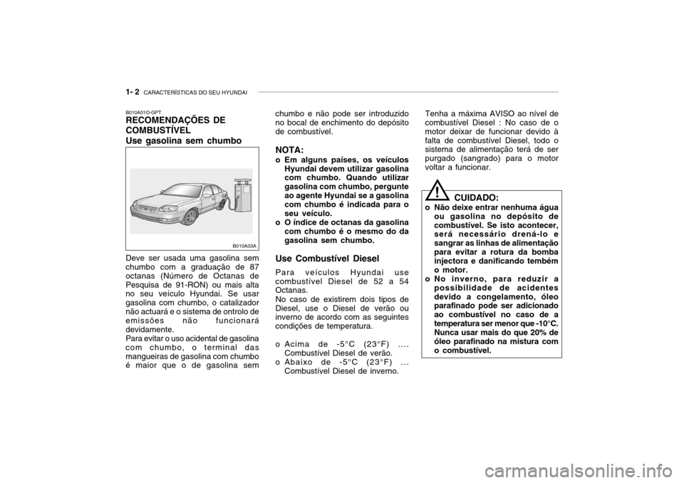 Hyundai Accent 2003 Manual do proprietário (in Portuguese) 1- 2 CARACTERÍSTICAS DO SEU HYUNDAI
chumbo e não pode ser introduzido no bocal de enchimento do depósito de combustível.
NOTA:
o Em alguns países, os veículos Hyundai devem utilizar gasolina co Hyundai Accent 2003 Manual do proprietário (in Portuguese) 1- 2 CARACTERÍSTICAS DO SEU HYUNDAI
chumbo e não pode ser introduzido no bocal de enchimento do depósito de combustível.
NOTA:
o Em alguns países, os veículos Hyundai devem utilizar gasolina co