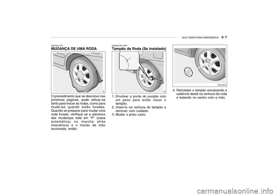 Hyundai Accent 2003  Manual do proprietário (in Portuguese) QUE FAZER NUMA EMERGÊNCIA   3- 7
SD070A1-FP
MUDANÇA DE UMA RODA
O procedimento que se descreve nas próximas páginas, pode utilizar-setanto para trocar as rodas, como para mudá-las quando estão f