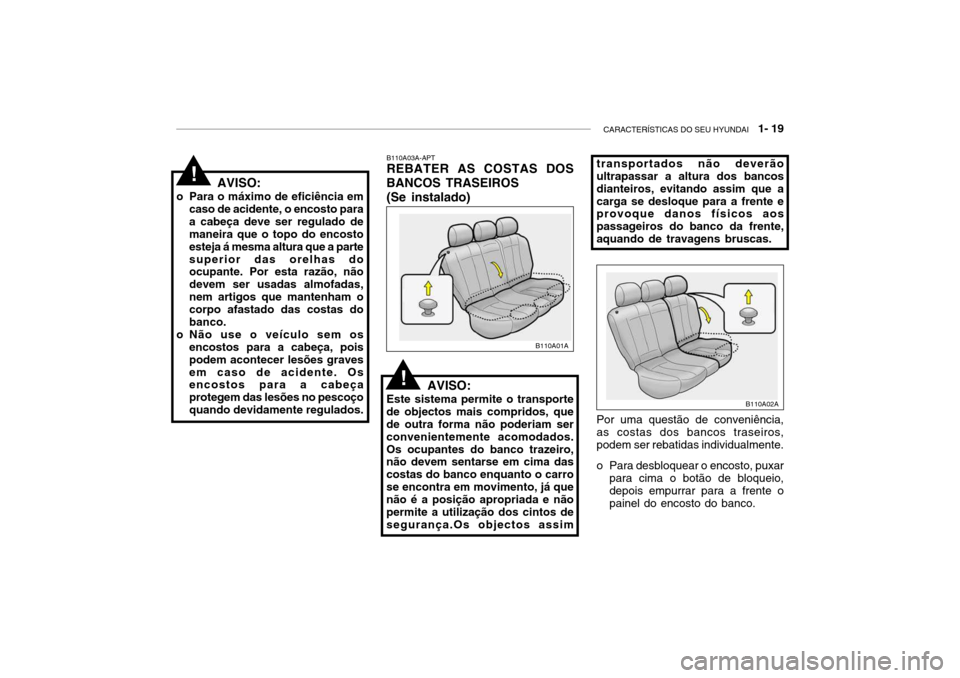 Hyundai Accent 2003 Manual do proprietário (in Portuguese) CARACTERÍSTICAS DO SEU HYUNDAI 1- 19
AVISO:
o Para o máximo de eficiência em caso de acidente, o encosto para a cabeça deve ser regulado de maneira que o topo do encosto esteja á mesma altura q Hyundai Accent 2003 Manual do proprietário (in Portuguese) CARACTERÍSTICAS DO SEU HYUNDAI 1- 19
AVISO:
o Para o máximo de eficiência em caso de acidente, o encosto para a cabeça deve ser regulado de maneira que o topo do encosto esteja á mesma altura q