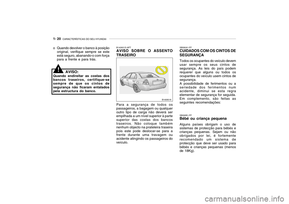 Hyundai Accent 2003 Manual do proprietário (in Portuguese) 1- 20 CARACTERÍSTICAS DO SEU HYUNDAI
SB090A1-FP CUIDADOS COM OS CINTOS DE SEGURANÇA Todos os ocupantes do veículo devem usar sempre os seus cintos de segurança. As leis do país podem requerer qu Hyundai Accent 2003 Manual do proprietário (in Portuguese) 1- 20 CARACTERÍSTICAS DO SEU HYUNDAI
SB090A1-FP CUIDADOS COM OS CINTOS DE SEGURANÇA Todos os ocupantes do veículo devem usar sempre os seus cintos de segurança. As leis do país podem requerer qu