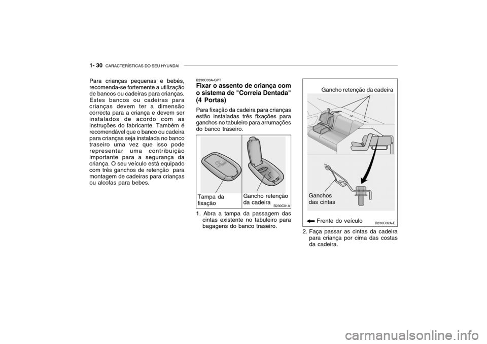 Hyundai Accent 2003 Manual do proprietário (in Portuguese) 1- 30 CARACTERÍSTICAS DO SEU HYUNDAI
B230C03A-GPT Fixar o assento de criança com o sistema de "Correia Dentada" (4 Portas) Para fixação da cadeira para crianças estão instaladas três fixaçõe Hyundai Accent 2003 Manual do proprietário (in Portuguese) 1- 30 CARACTERÍSTICAS DO SEU HYUNDAI
B230C03A-GPT Fixar o assento de criança com o sistema de "Correia Dentada" (4 Portas) Para fixação da cadeira para crianças estão instaladas três fixaçõe