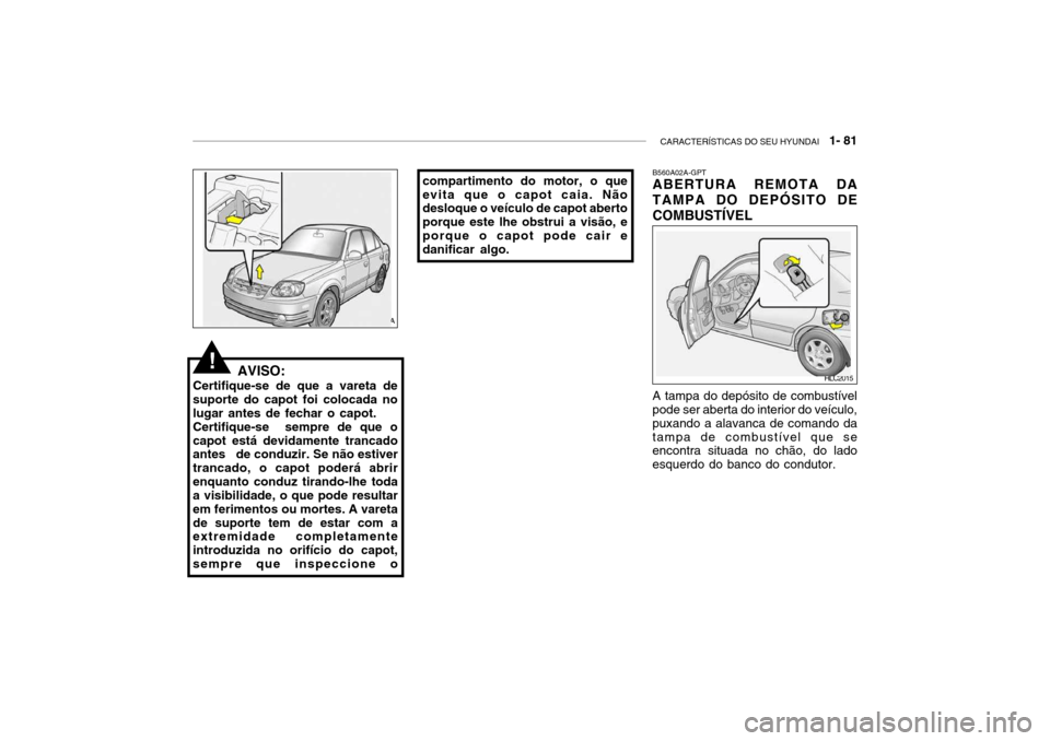 Hyundai Accent 2003  Manual do proprietário (in Portuguese) CARACTERÍSTICAS DO SEU HYUNDAI   1- 81
AVISO:
Certifique-se de que a vareta de suporte do capot foi colocada nolugar antes de fechar o capot.Certifique-se  sempre de que ocapot está devidamente tran