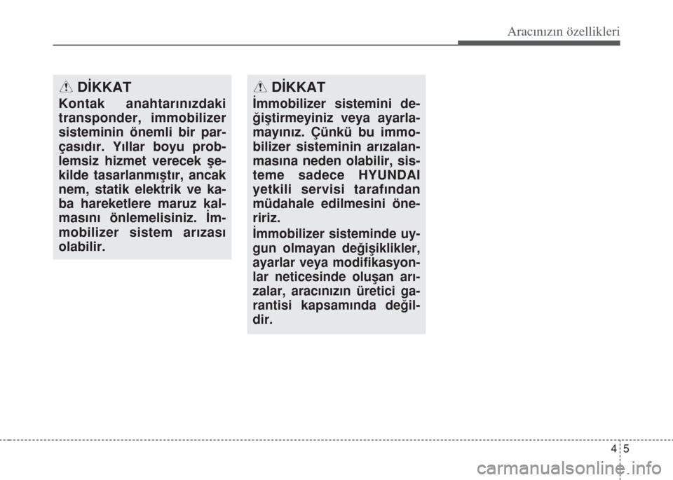 Hyundai Accent Blue 2014  Kullanım Kılavuzu (in Turkish) 45
Aracınızın özellikleri
DİKKAT
Kontak anahtar›n›zdaki
transponder, immobilizer
sisteminin önemli bir par-
ças›d›r. Y›llar boyu prob-
lemsiz hizmet verecek ﬂe-
kilde tasarlanm›
