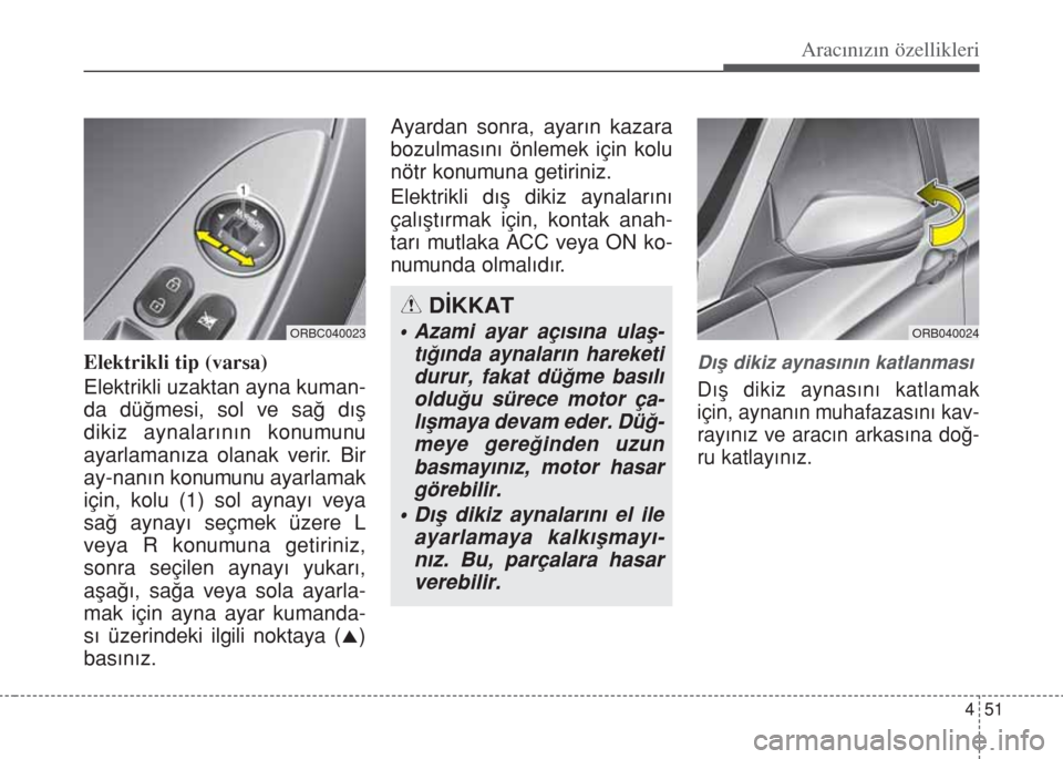 Hyundai Accent Blue 2014  Kullanım Kılavuzu (in Turkish) 451
Aracınızın özellikleri
Elektrikli tip (varsa)
Elektrikli uzaktan ayna kuman-
da dü€mesi, sol ve sa€ d›ﬂ
dikiz aynalar›n›n konumunu
ayarlaman›za olanak verir. Bir
ay-nan›n konu