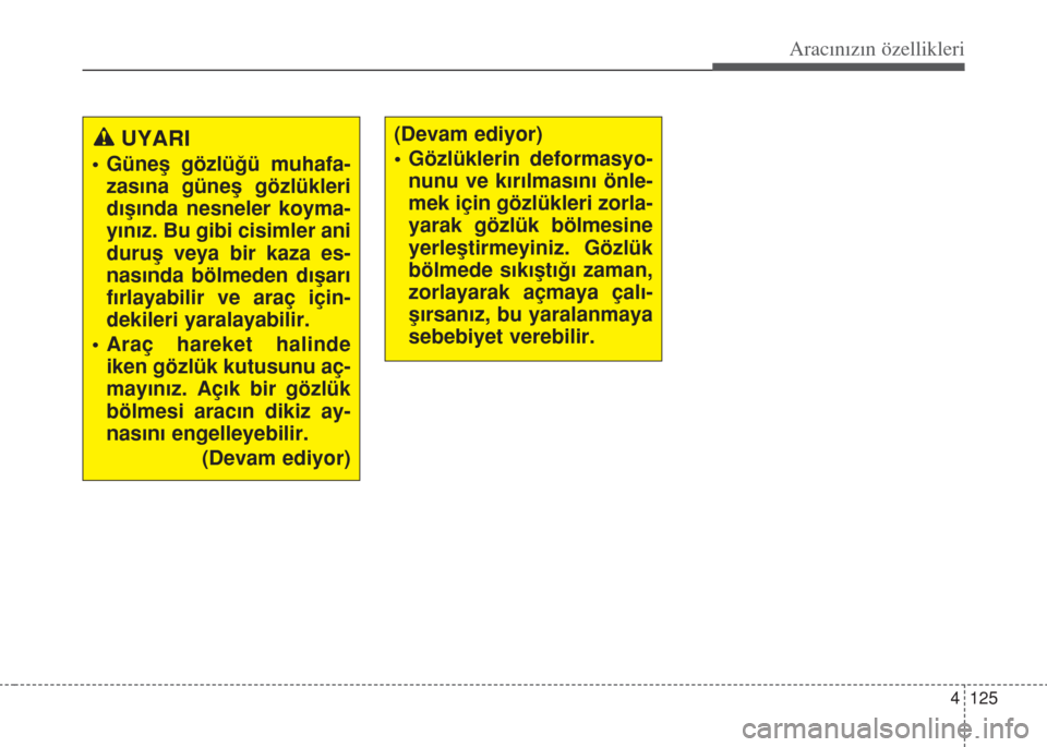 Hyundai Accent Blue 2014  Kullanım Kılavuzu (in Turkish) 4 125
Aracınızın özellikleri
UYARI
• Güneﬂ gözlü€ü muhafa-
zas›na güneﬂ gözlükleri
d›ﬂ›nda nesneler koyma-
y›n›z. Bu gibi cisimler ani
duruﬂ veya bir kaza es-
nas›nd