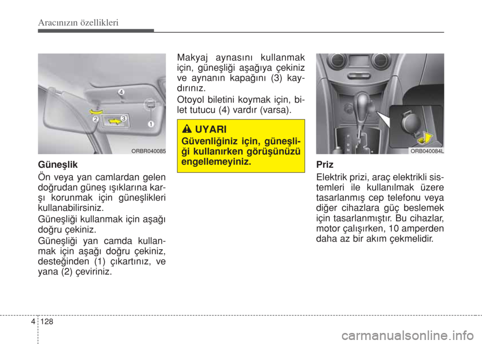 Hyundai Accent Blue 2014  Kullanım Kılavuzu (in Turkish) Aracınızın özellikleri
128 4
Güneﬂlik
Ön veya yan camlardan gelen
do€rudan güneﬂ ›ﬂ›klar›na kar-
ﬂ› korunmak için güneﬂlikleri
kullanabilirsiniz.
Güneﬂli€i kullanmak 