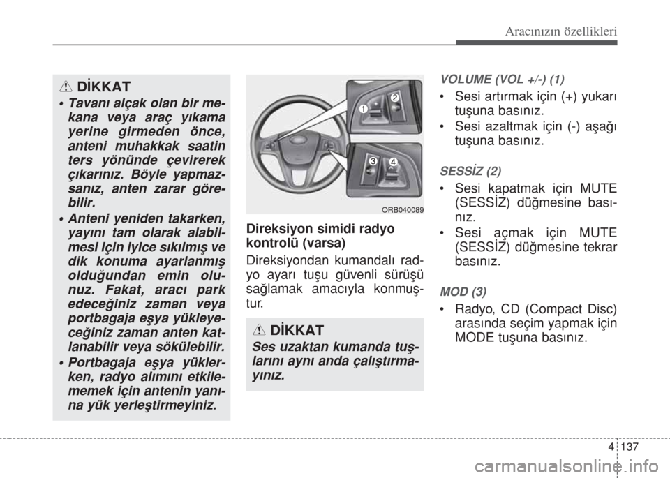 Hyundai Accent Blue 2014  Kullanım Kılavuzu (in Turkish) 4 137
Aracınızın özellikleri
Direksiyon simidi radyo 
kontrolü (varsa)
Direksiyondan kumandal› rad-
yo ayar› tuﬂu güvenli sürüﬂü
sa€lamak amac›yla konmuﬂ-
tur.
VOLUME (VOL +/-) 