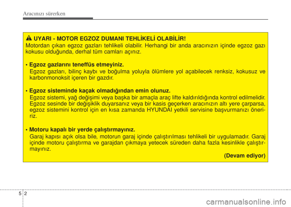 Hyundai Accent Blue 2014  Kullanım Kılavuzu (in Turkish) Aracınızı sürerken
2 5
UYARI - MOTOR EGZOZ DUMANI TEHLİKELİ OLABİLİR!
Motordan çıkan egzoz gazları tehlikeli olabilir. Herhangi bir anda aracınızın içinde egzoz gazı
kokusu olduğunda,