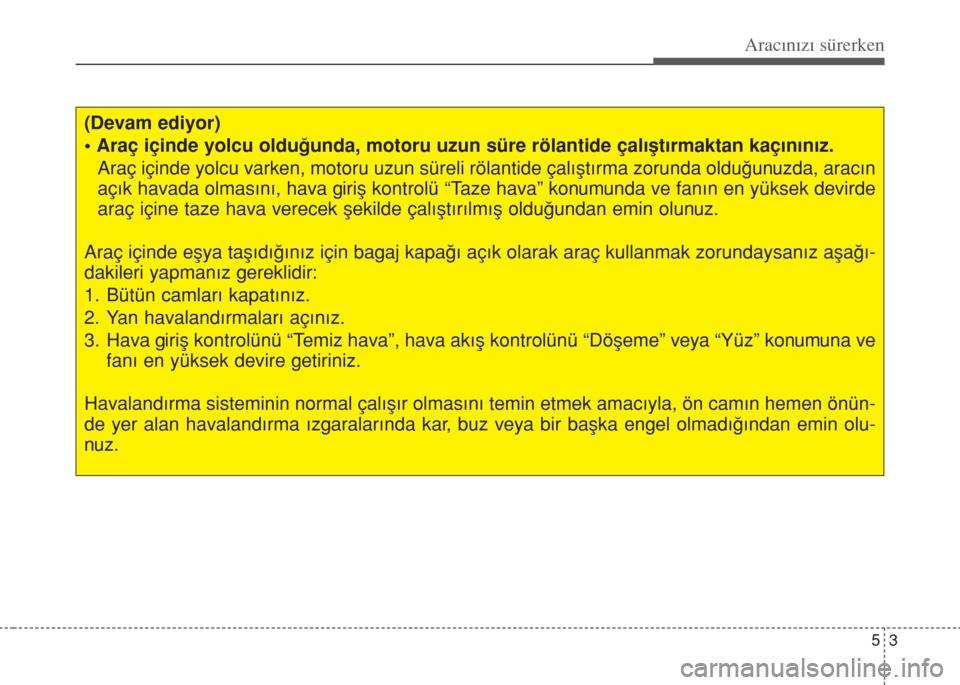 Hyundai Accent Blue 2014  Kullanım Kılavuzu (in Turkish) 53
Aracınızı sürerken
(Devam ediyor)
• Araç içinde yolcu olduğunda, motoru uzun süre rölantide çalıştırmaktan kaçınınız.
Araç içinde yolcu varken, motoru uzun süreli rölantide 