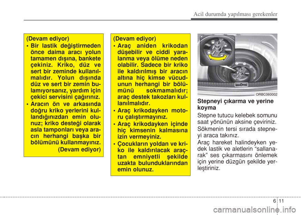 Hyundai Accent Blue 2014  Kullanım Kılavuzu (in Turkish) 611
Acil durumda yapılması gerekenler
Stepneyi çıkarma ve yerine
koyma
Stepne tutucu kelebek somunu
saat yönünün aksine çeviriniz.
Sökmenin tersi sırada stepne-
yi araca takınız.
Araç har