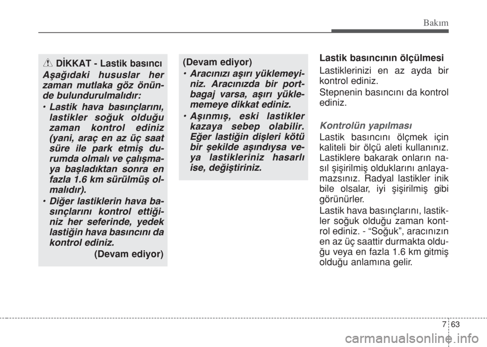 Hyundai Accent Blue 2014  Kullanım Kılavuzu (in Turkish) 763
Bakım
Lastik basıncının ölçülmesi
Lastiklerinizi en az ayda bir
kontrol ediniz.
Stepnenin basıncını da kontrol
ediniz.
Kontrolün yapılması
Lastik basıncını ölçmek için
kaliteli 