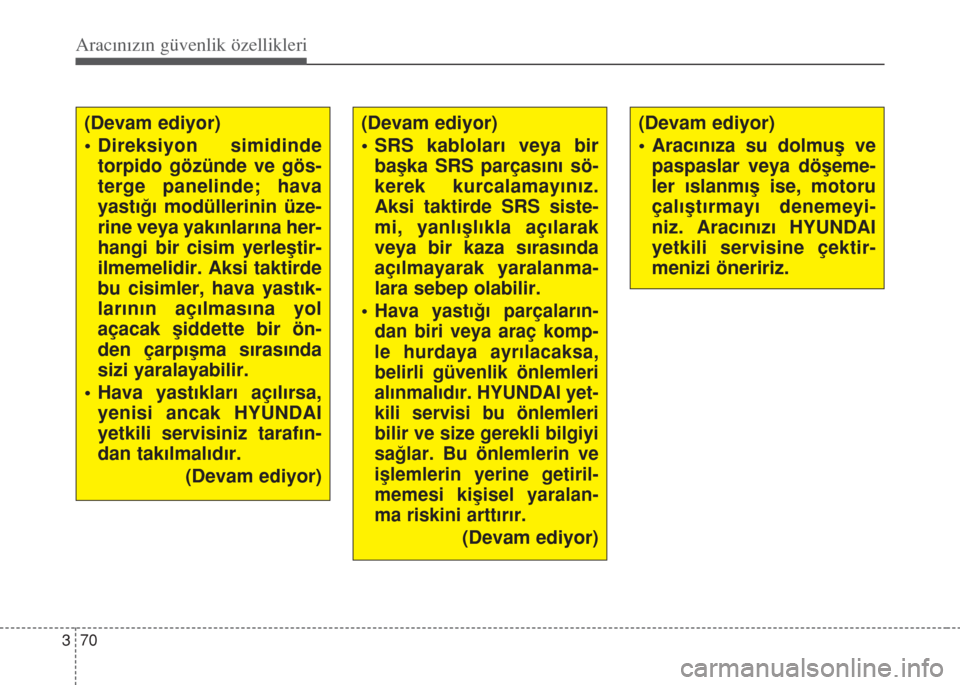 Hyundai Accent Blue 2014  Kullanım Kılavuzu (in Turkish) Aracınızın güvenlik özellikleri
70 3
(Devam ediyor)
• Direksiyon simidinde
torpido gözünde ve gös-
terge panelinde; hava
yast›€› modüllerinin üze-
rine veya yak›nlar›na her-
hang