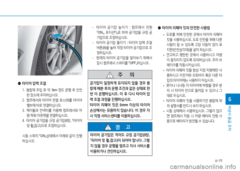 Hyundai Aslan 2016 아슬란 AG - 사용 설명서 (in Korean) 6-19
비상시 응급 조치
6
OAG064011OAG064011
●타이어 압력 조절
1. 봉합제 주입 후 약 3km 정도 운행 후 안전
한 장소에 주차하십시오.
2. 컴프레서와 타이어 Hyundai Aslan 2016 아슬란 AG - 사용 설명서 (in Korean) 6-19
비상시 응급 조치
6
OAG064011OAG064011
●타이어 압력 조절
1. 봉합제 주입 후 약 3km 정도 운행 후 안전
한 장소에 주차하십시오.
2. 컴프레서와 타이어