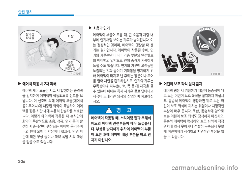 Hyundai Aslan 2016 아슬란 AG - 사용 설명서 (in Korean) 3-36
안전 장치
▶에어백 작동 시 2차 피해
에어백 제어 모듈은 사고 시 발생하는 충격력
을 감지하여 에어백이 작동되도록 신호를 보
냅니다. 이 신호 Hyundai Aslan 2016 아슬란 AG - 사용 설명서 (in Korean) 3-36
안전 장치
▶에어백 작동 시 2차 피해
에어백 제어 모듈은 사고 시 발생하는 충격력
을 감지하여 에어백이 작동되도록 신호를 보
냅니다. 이 신호