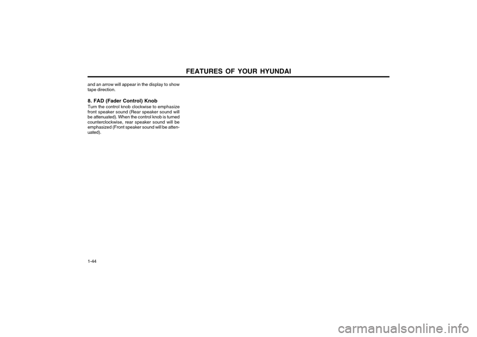 Hyundai Atos 2002  Owners Manual FEATURES OF YOUR HYUNDAI
1-44
and an arrow will appear in the display to show tape direction.
8. FAD (Fader Control) Knob Turn the control knob clockwise to emphasize
front speaker sound (Rear speaker