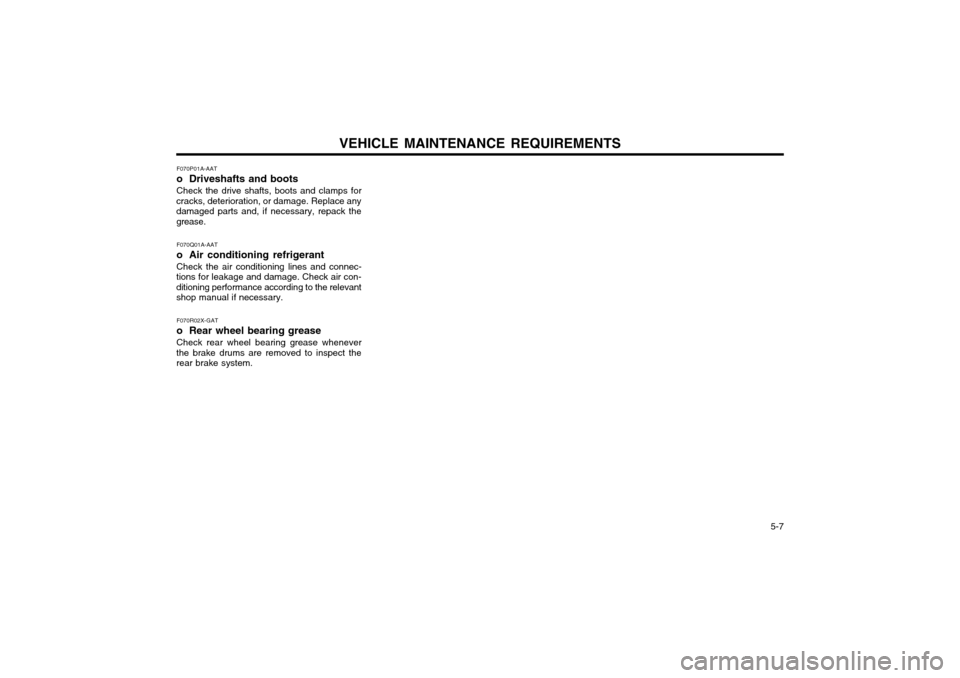 Hyundai Atos 2002  Owners Manual VEHICLE MAINTENANCE REQUIREMENTS  5-7
F070P01A-AAT 
o Driveshafts and bootsCheck the drive shafts, boots and clamps for
cracks, deterioration, or damage. Replace any damaged parts and, if necessary, r