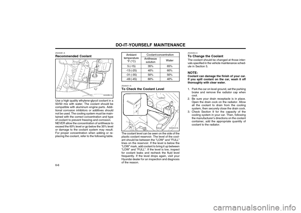 Hyundai Atos 2002  Owners Manual DO-IT-YOURSELF MAINTENANCE
6-6 ZG050B1-A
Recommended Coolant
G050B01A
Use a high quality ethylene-glycol coolant in a
50/50 mix with water. The coolant should be compatible with aluminum engine parts.