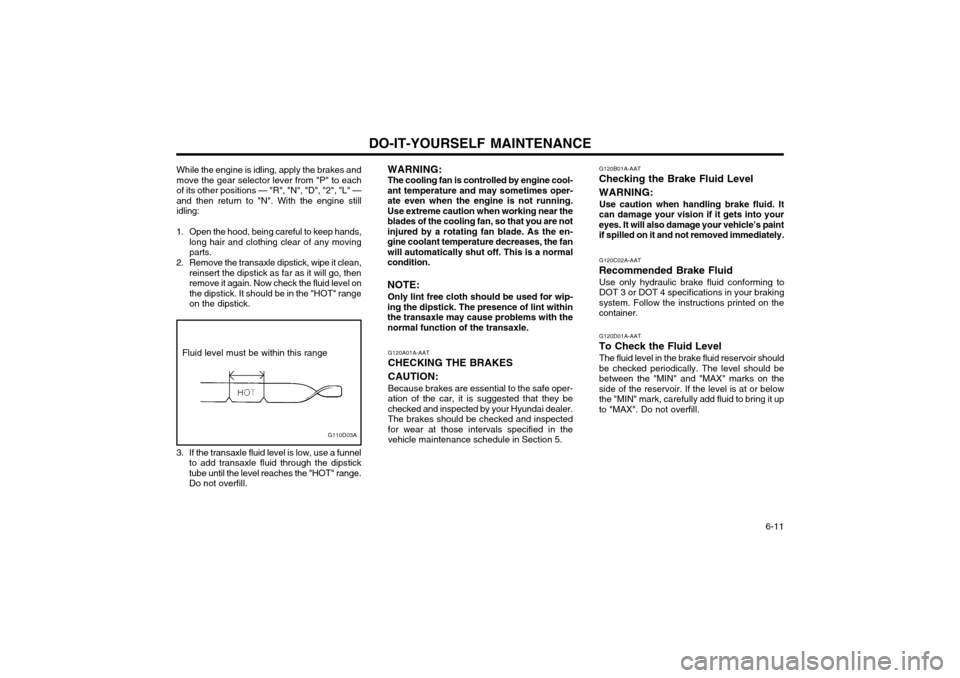 Hyundai Atos 2002  Owners Manual DO-IT-YOURSELF MAINTENANCE  6-11
While the engine is idling, apply the brakes and move the gear selector lever from "P" to each
of its other positions — "R", "N", "D", "2", "L" —and then return to
