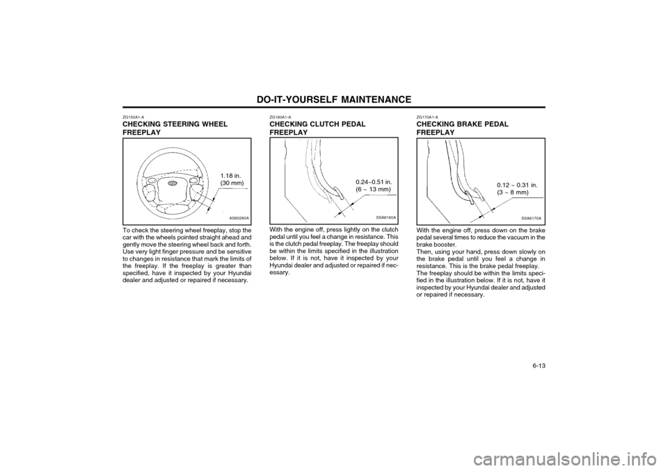 Hyundai Atos 2002  Owners Manual DO-IT-YOURSELF MAINTENANCE  6-13
ZG150A1-A
CHECKING STEERING WHEEL FREEPLAY
AS60260A
1.18 in. (30 mm)
To check the steering wheel freeplay, stop the
car with the wheels pointed straight ahead and gent