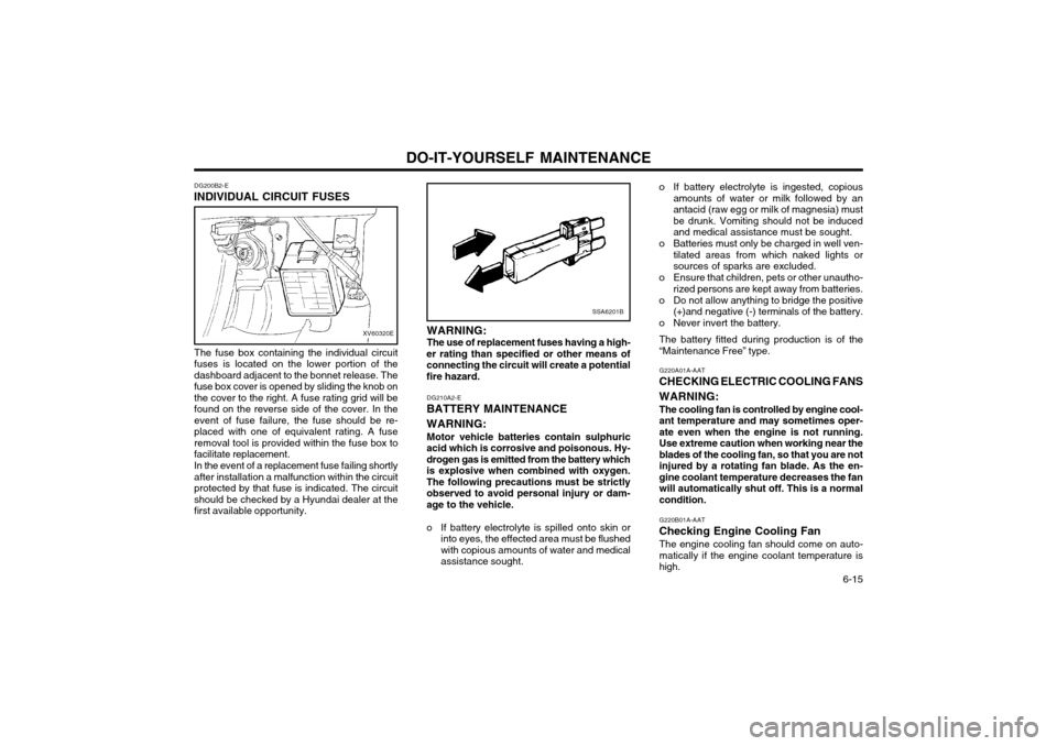 Hyundai Atos 2002  Owners Manual DO-IT-YOURSELF MAINTENANCE  6-15
DG200B2-E
INDIVIDUAL CIRCUIT FUSES
XV60320E
The fuse box containing the individual circuit fuses is located on the lower portion of thedashboard adjacent to the bonnet