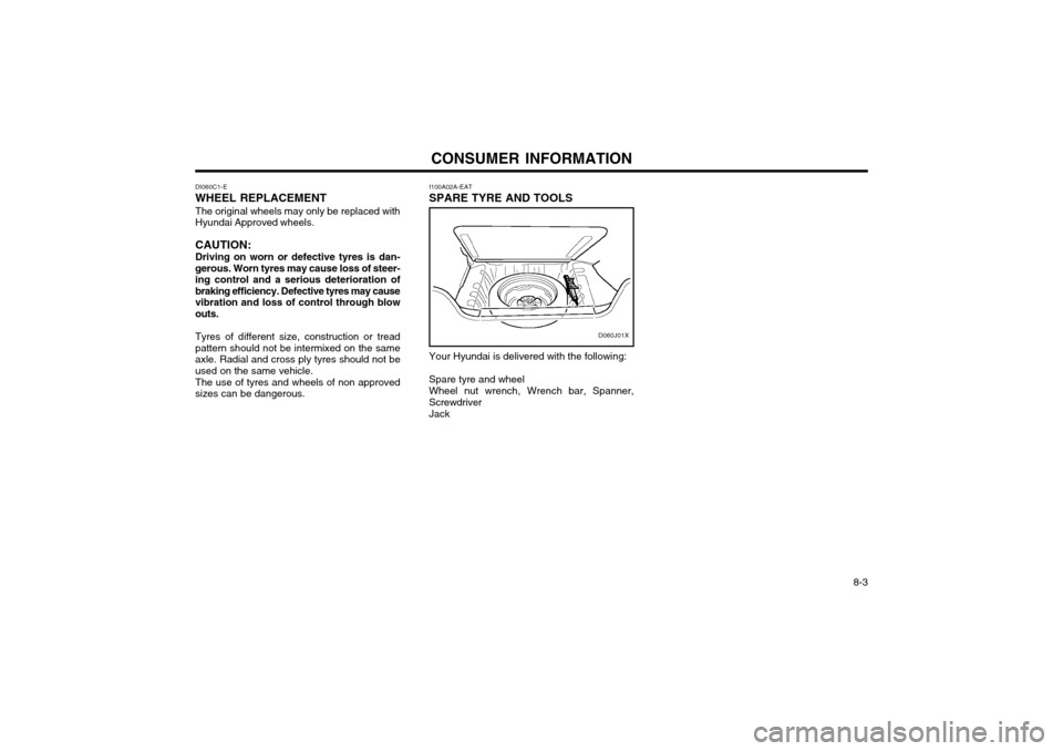 Hyundai Atos 2002  Owners Manual CONSUMER INFORMATION 8-3
DI060C1-E WHEEL REPLACEMENT The original wheels may only be replaced with Hyundai Approved wheels. CAUTION: Driving on worn or defective tyres is dan- gerous. Worn tyres may c
