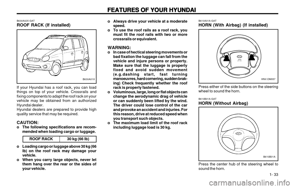 Hyundai Atos 2002 Owners Manual FEATURES OF YOUR HYUNDAI
FEATURES OF YOUR HYUNDAI FEATURES OF YOUR HYUNDAI
FEATURES OF YOUR HYUNDAI
FEATURES OF YOUR HYUNDAI
1- 33
o Always drive your vehicle at a moderate
speed.
o To use the roof Hyundai Atos 2002 Owners Manual FEATURES OF YOUR HYUNDAI
FEATURES OF YOUR HYUNDAI FEATURES OF YOUR HYUNDAI
FEATURES OF YOUR HYUNDAI
FEATURES OF YOUR HYUNDAI
1- 33
o Always drive your vehicle at a moderate
speed.
o To use the roof