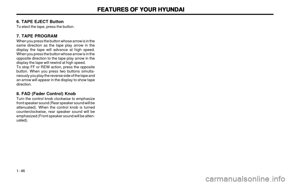 Hyundai Atos 2002  Owners Manual FEATURES OF YOUR HYUNDAI
FEATURES OF YOUR HYUNDAI FEATURES OF YOUR HYUNDAI
FEATURES OF YOUR HYUNDAI
FEATURES OF YOUR HYUNDAI
1- 46
6. TAPE EJECT Button To elect the tape, press the button. 7. TAPE PRO