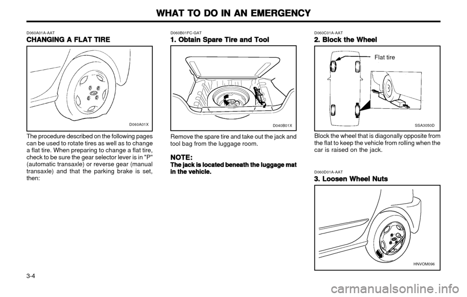 Hyundai Atos 2002 Owners Manual WHAT TO DO IN AN EMERGENCY
WHAT TO DO IN AN EMERGENCY WHAT TO DO IN AN EMERGENCY
WHAT TO DO IN AN EMERGENCY
WHAT TO DO IN AN EMERGENCY
3-4 D060A01A-AAT
CHANGING A FLAT TIRE
CHANGING A FLAT TIRE CHANGI Hyundai Atos 2002 Owners Manual WHAT TO DO IN AN EMERGENCY
WHAT TO DO IN AN EMERGENCY WHAT TO DO IN AN EMERGENCY
WHAT TO DO IN AN EMERGENCY
WHAT TO DO IN AN EMERGENCY
3-4 D060A01A-AAT
CHANGING A FLAT TIRE
CHANGING A FLAT TIRE CHANGI