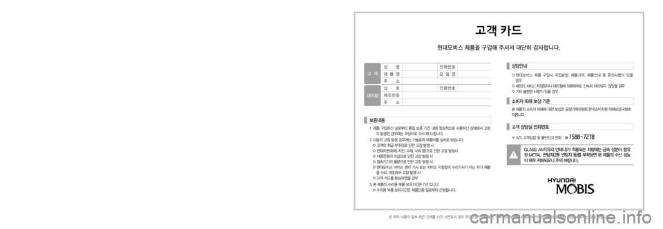Hyundai Avante 2015  아반테AD 표준4 내비게이션 (in Korean) 고객 카드
현대모비스 제품을 구입해 주셔서 대단히 감사합니다.
성명
제품명
주소
상호
제조번호
주소전화번호
모델명
전화번호
GLASS  ANT(유리  안테