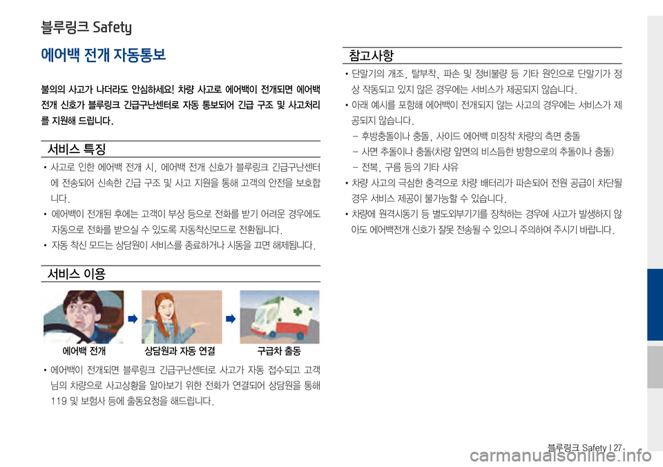 Hyundai Avante 2015  아반테AD 표준4 내비게이션 (in Korean) 블루링크 Safety I 27
에어백 전개 자동통보
불의의  사고가  나더라도  안심하세요!  차량  사고로  에어백이  전개되면  에어백 
전개  신호가  블루링크  