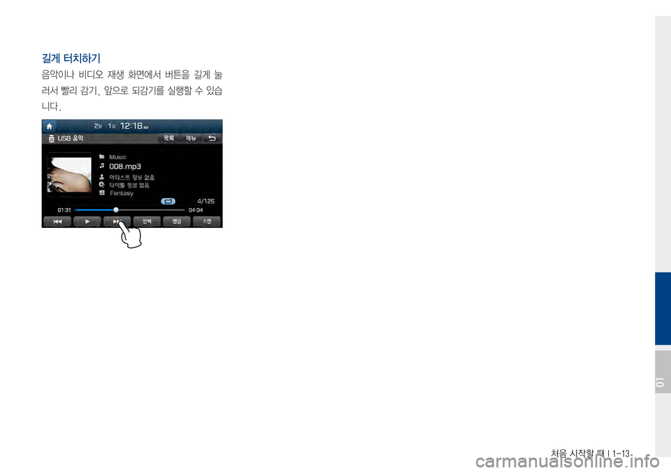Hyundai Avante 2015  아반테AD 표준4 내비게이션 (in Korean) 처음 시작할 때 I 1-13
길게 터치하기
음악이나비디오재생 화면에서버튼을 길게 눌
러서빨리감기, 앞으로 되감기를 실행할 수 있습
니다.
01  