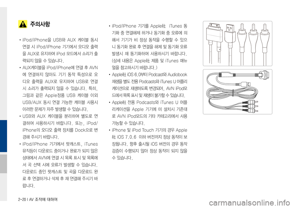 Hyundai Avante 2015  아반테AD 표준4 내비게이션 (in Korean) 2-20 I AV 조작에 대하여
  주의사항
•iPod/iPhone을USB와A UX 케이블 동시
연결시iPod/iPhone 기기에서 오디오 출력
을AUX로유지하여 iP od 모드에서 