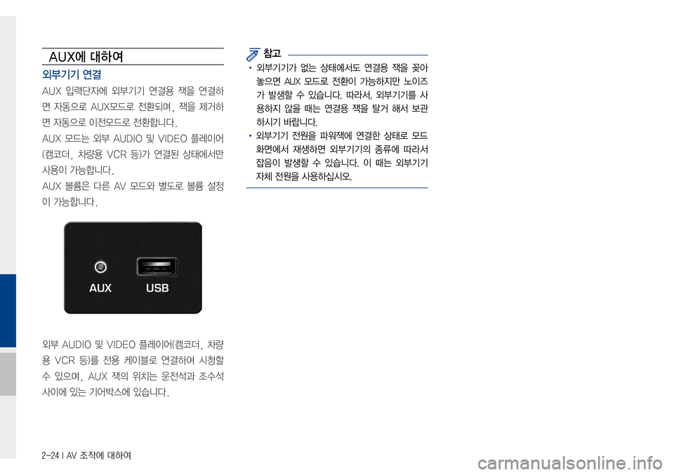Hyundai Avante 2015  아반테AD 표준4 내비게이션 (in Korean) 2-24 I AV 조작에 대하여
AUX에 대하여
외부기기 연결  
AUX입력단자에외부기기 연결용 잭을 연결하
면자동으로A UX모드로 전환되며, 잭을 제거하
면